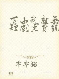 下山我就无敌了短剧免费观看