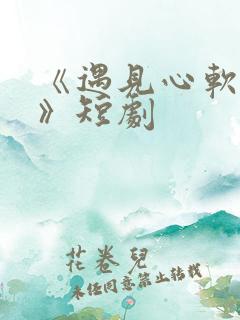 《遇见心软的神》短剧