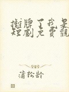 摊牌了我是龙妈短剧免费观看全集