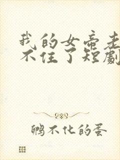 我的女帝老婆藏不住了短剧