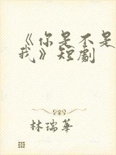 《你是不是喜欢我》短剧