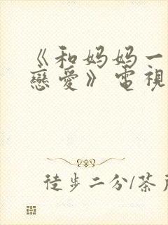 《和妈妈一起谈恋爱》电视剧