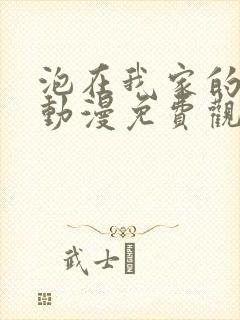 泡在我家的辣妹动漫免费观看全集