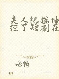 夫人纪总他又失控了短剧在线观看