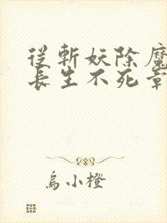 从斩妖除魔开始长生不死章节更新