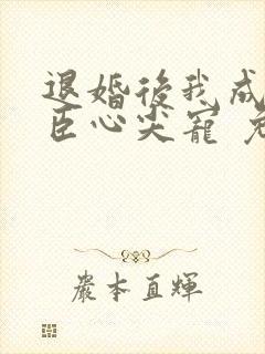 退婚后我成了权臣心尖宠 免费看