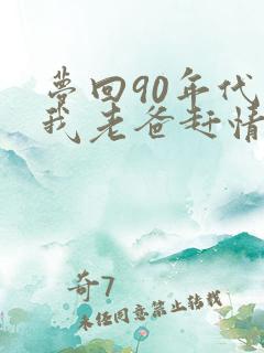 梦回90年代帮我老爸赶情敌笔趣阁