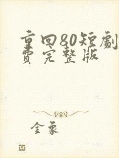重回80短剧免费完整版