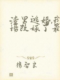 渣男逃婚,我当场改嫁了最新章节目录