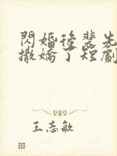 闪婚后裴先生又撒娇了短剧免费观看