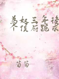 为奴三年后,整个侯府跪求我原谅全集