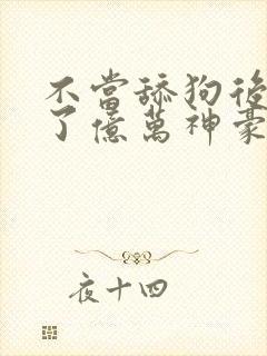 不当舔狗后我成了亿万神豪第二季