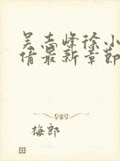 吴志峰徐小雨孙倩最新章节在线阅读