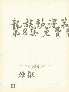 龙族动漫第二季第8集免费观看全集