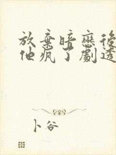 放弃暗恋后竹马他疯了剧透