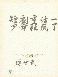 短剧重活一世大少爷杀疯了