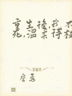 重生后,我不作死,温柔待校草男友全文