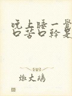 晚上睡一觉醒来口苦口干是什么原因