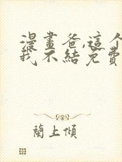 漫画爸,这个婚我不结免费下拉式