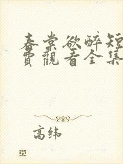 春棠欲醉短剧免费观看全集大结局