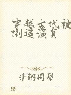 穿越古代被女帝倒追演员