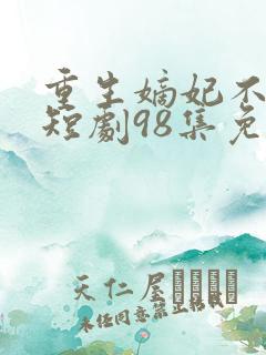 重生嫡妃不好惹短剧98集免费观看