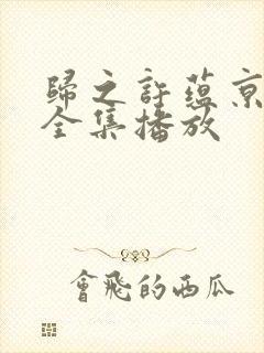 归之许蕴京短剧全集播放