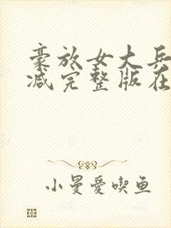 豪放女大兵无删减完整版在线播放