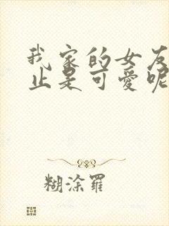 我家的女友可不止是可爱呢