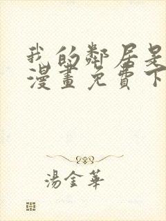 我的邻居是bj漫画免费下拉式漫