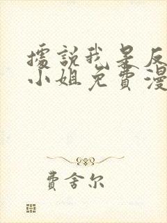 据说我是反派大小姐免费漫画看下拉式