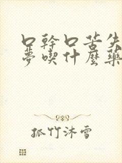 口干口苦失眠多梦吃什么药效果最好