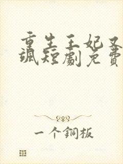 重生王妃又美又飒短剧免费观看最后大结局