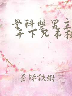 骨科双男主亲哥 年下兄弟校园文