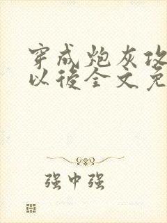 穿成炮灰攻他妈以后全文免费阅读无弹窗