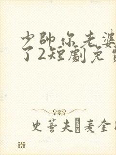 少帅你老婆又跑了2短剧免费观看