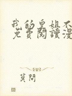 我的皇姐不好惹免费阅读漫画下拉式