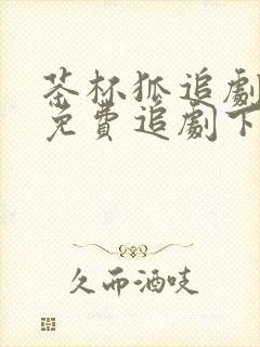 茶杯狐追剧网站免费追剧下载