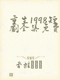 重生1998短剧全集免费观看