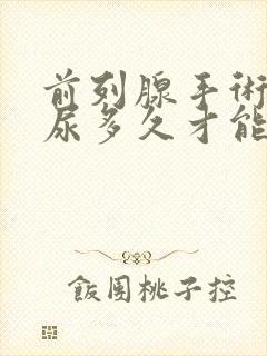 前列腺手术后漏尿多久才能好