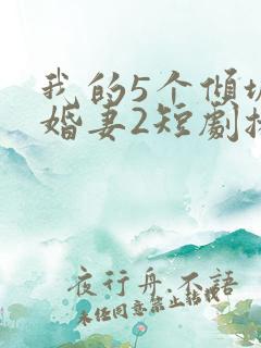 我的5个倾城未婚妻2短剧播放在线观看