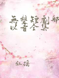 无双短剧哪里可以看全集