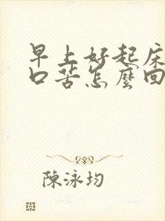 早上好起床口干口苦怎么回事