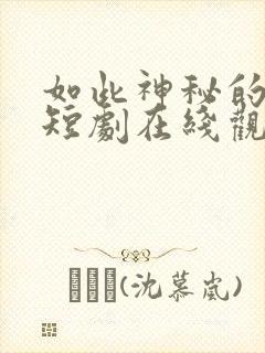 如此神秘的他 短剧在线观看