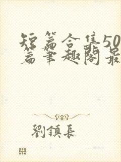 短篇合集500篇笔趣阁最新章节