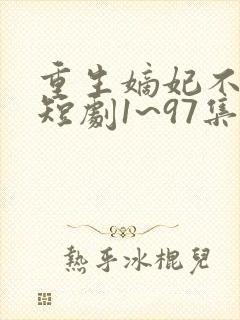 重生嫡妃不好惹短剧1~97集