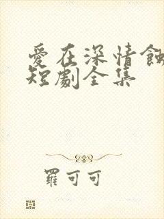 爱在深情蚀骨时短剧全集