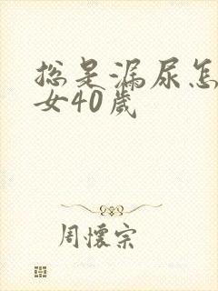 总是漏尿怎么办女40岁