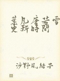 叶凡唐若雪医婿更新时间