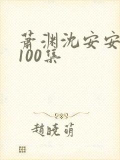 萧渊沈安安短剧100集